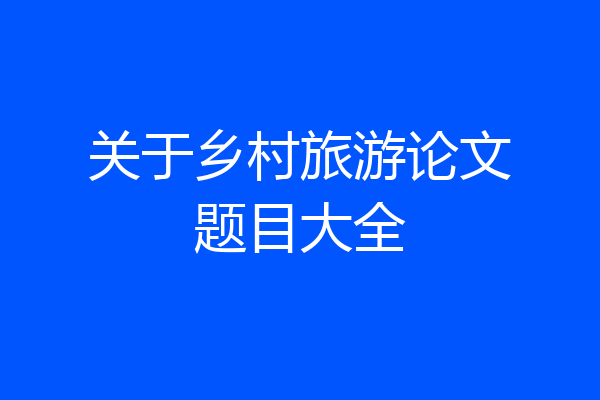 关于乡村旅游论文题目大全