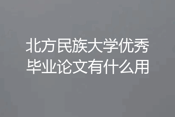北方民族大学优秀毕业论文有什么用