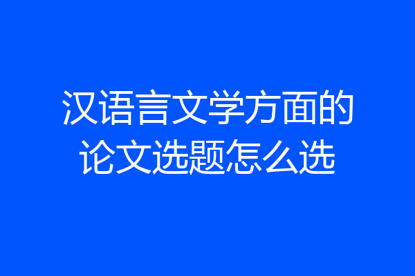 汉语言文学方面的论文选题怎么选
