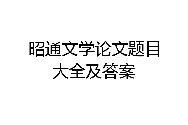昭通文学论文题目大全及答案