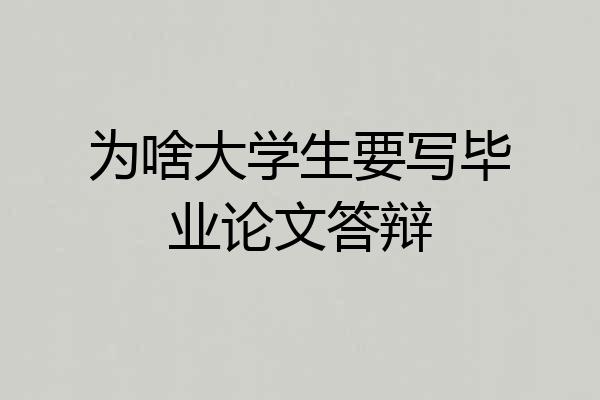为啥大学生要写毕业论文答辩