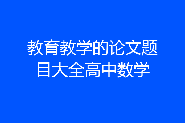教育教学的论文题目大全高中数学