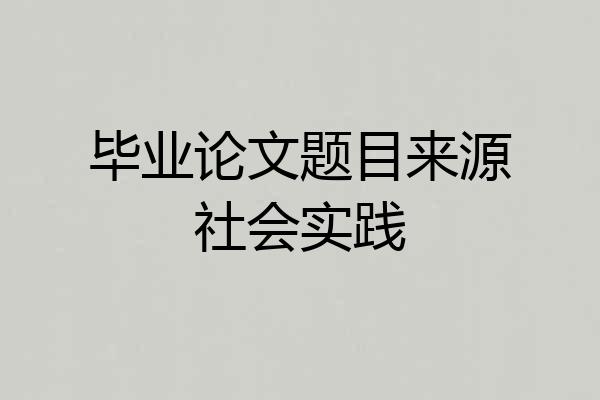 毕业论文题目来源社会实践