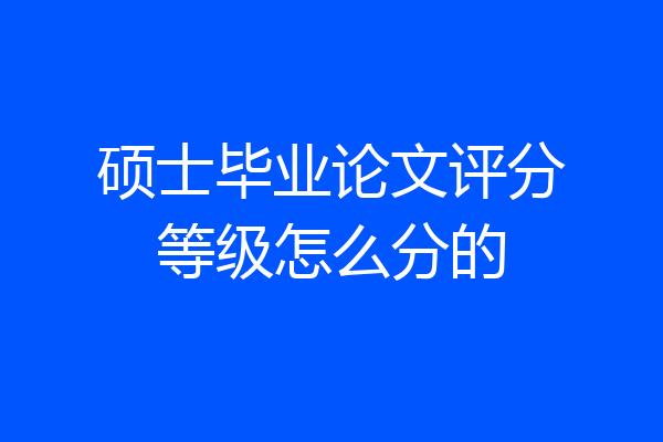 硕士毕业论文评分等级怎么分的