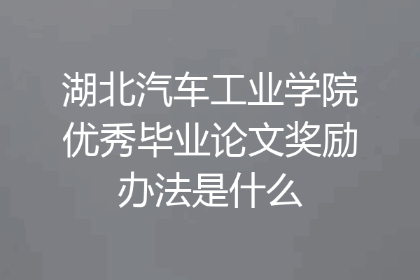 湖北汽车工业学院优秀毕业论文奖励办法是什么