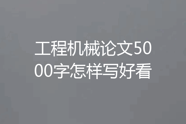 工程机械论文5000字怎样写好看
