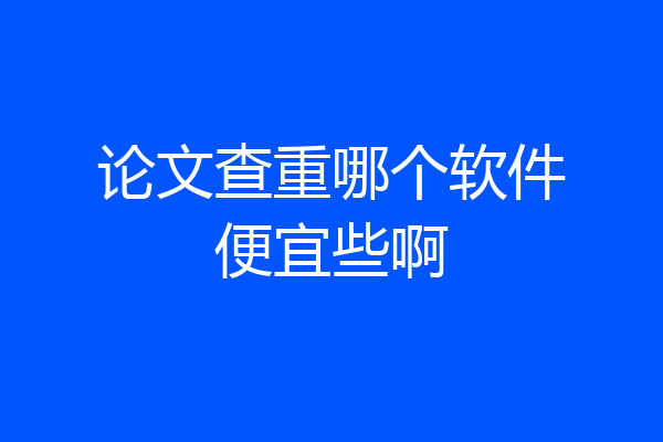 论文查重哪个软件便宜些啊