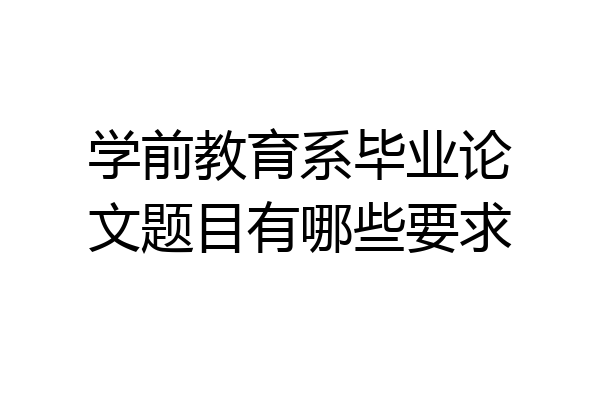 学前教育系毕业论文题目有哪些要求
