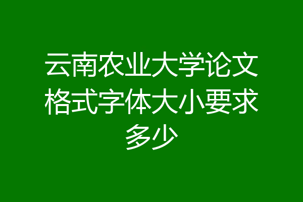 云南农业大学论文格式字体大小要求多少