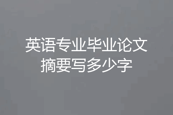 英语专业毕业论文摘要写多少字