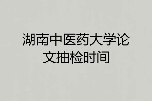 湖南中医药大学论文抽检时间
