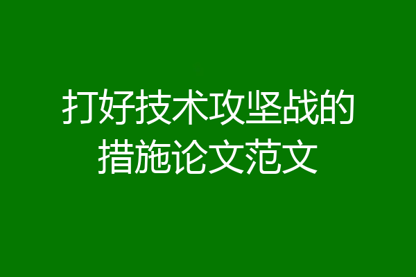 打好技术攻坚战的措施论文范文