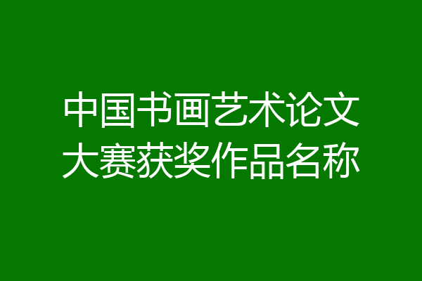 中国书画艺术论文大赛获奖作品名称