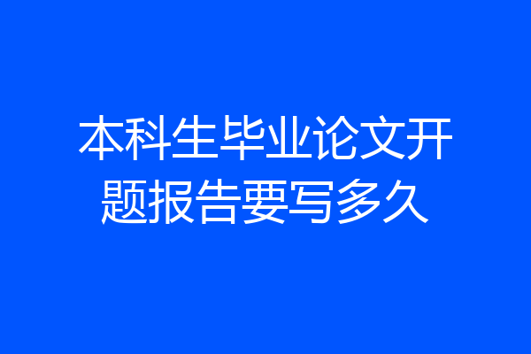 本科生毕业论文开题报告要写多久
