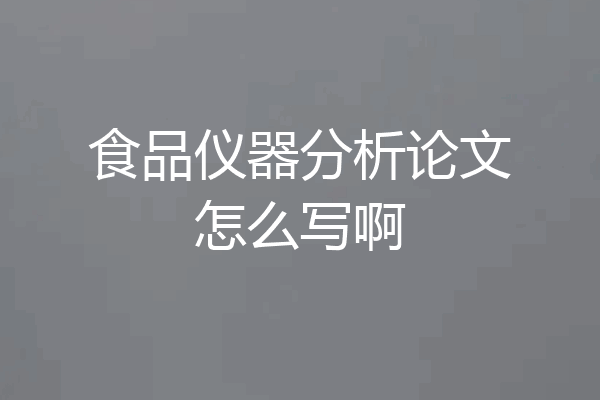 食品仪器分析论文怎么写啊