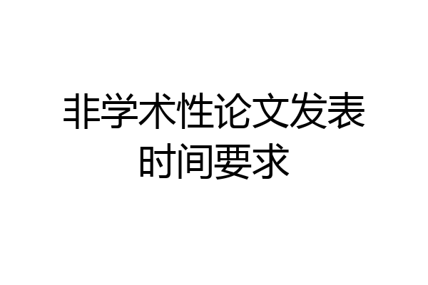 非学术性论文发表时间要求