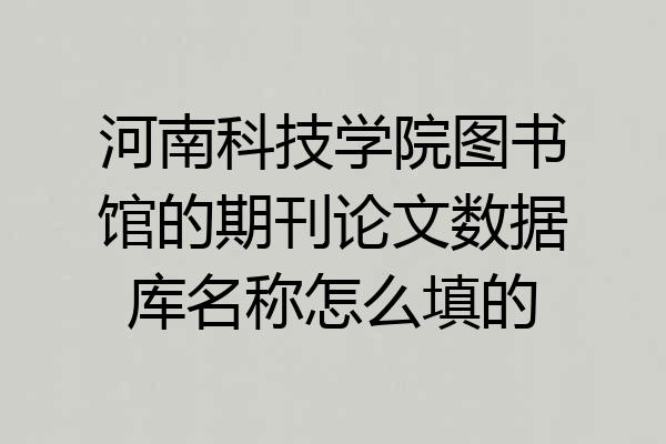 河南科技学院图书馆的期刊论文数据库名称怎么填的