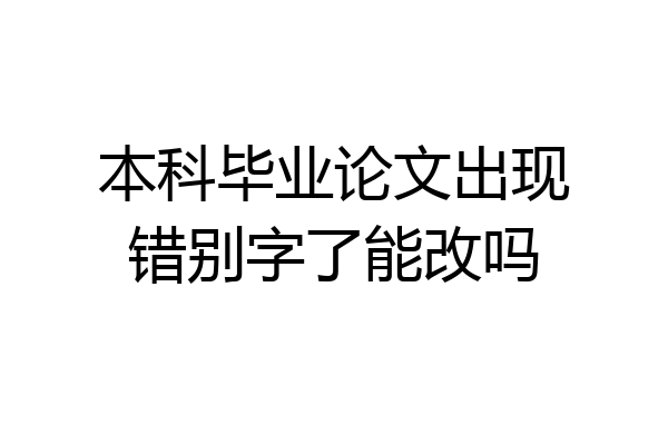 本科毕业论文出现错别字了能改吗