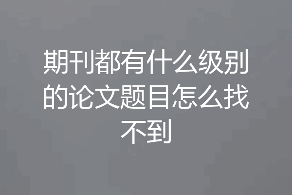 期刊都有什么级别的论文题目怎么找不到