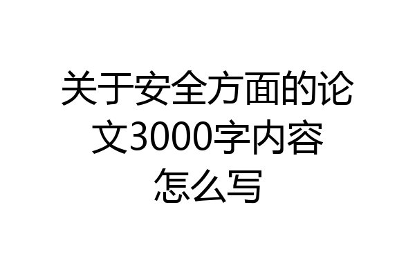 关于安全方面的论文3000字内容怎么写
