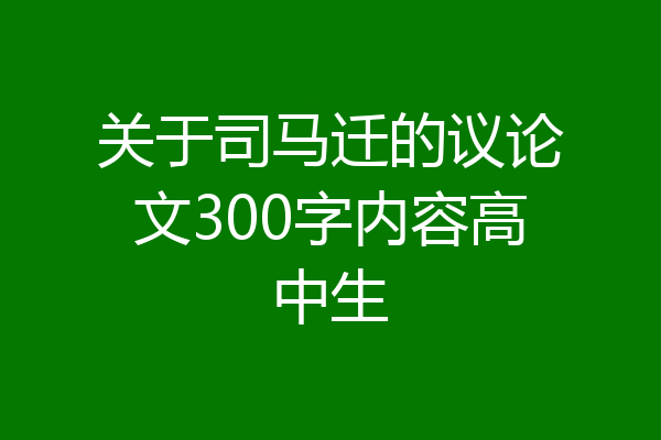 关于司马迁的议论文300字内容高中生