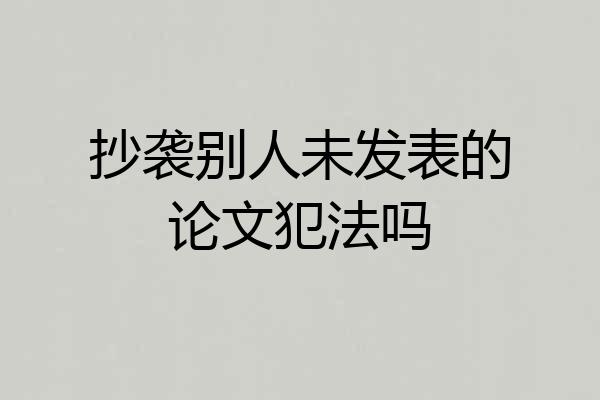 抄袭别人未发表的论文犯法吗
