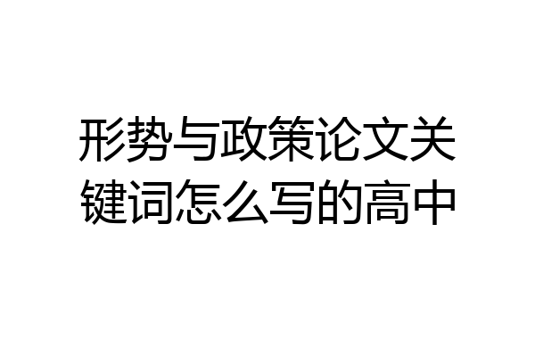 形势与政策论文关键词怎么写的高中