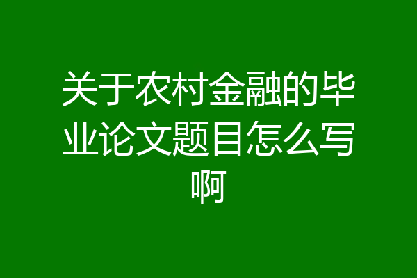 关于农村金融的毕业论文题目怎么写啊