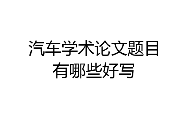 汽车学术论文题目有哪些好写