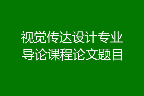 视觉传达设计专业导论课程论文题目