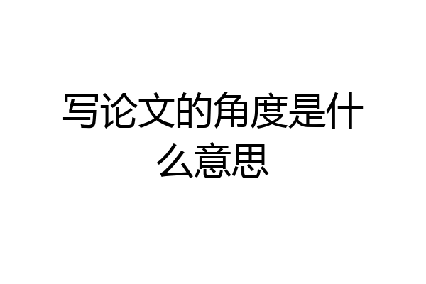 写论文的角度是什么意思