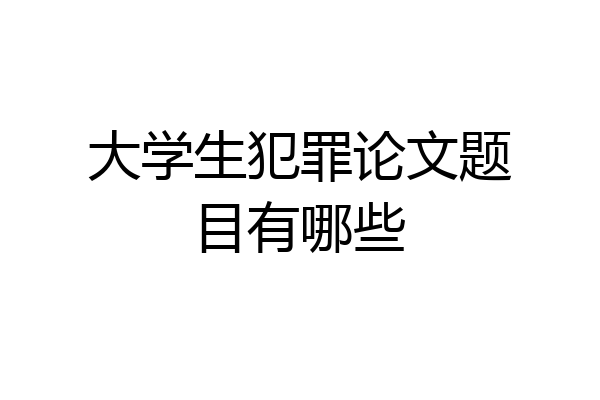 大学生犯罪论文题目有哪些