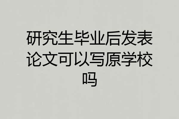 研究生毕业后发表论文可以写原学校吗