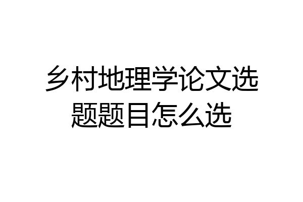 乡村地理学论文选题题目怎么选