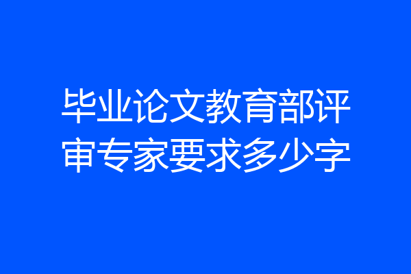 毕业论文教育部评审专家要求多少字