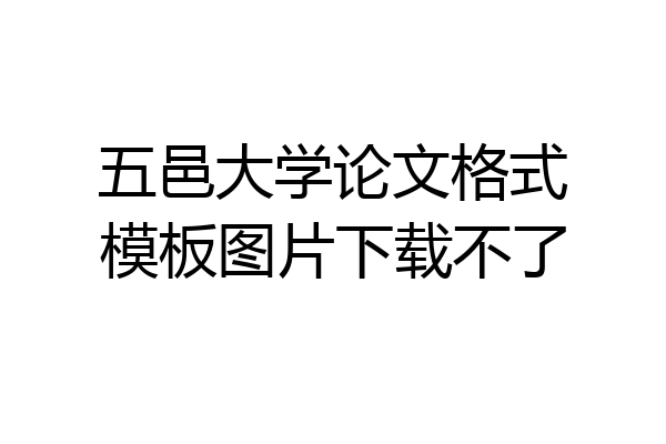 五邑大学论文格式模板图片下载不了