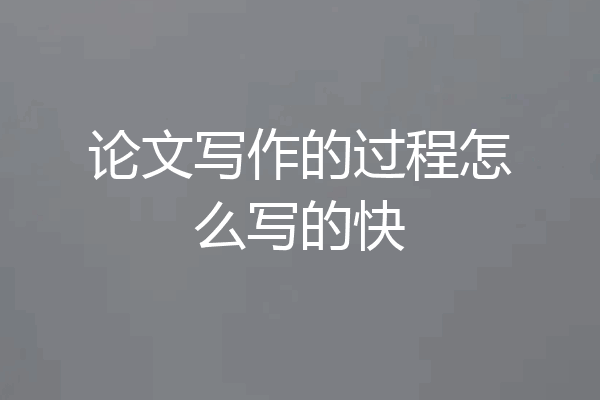 论文写作的过程怎么写的快