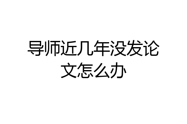 导师近几年没发论文怎么办