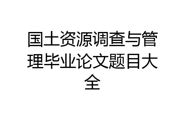 国土资源调查与管理毕业论文题目大全