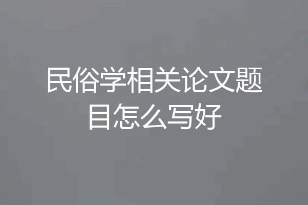 民俗学相关论文题目怎么写好