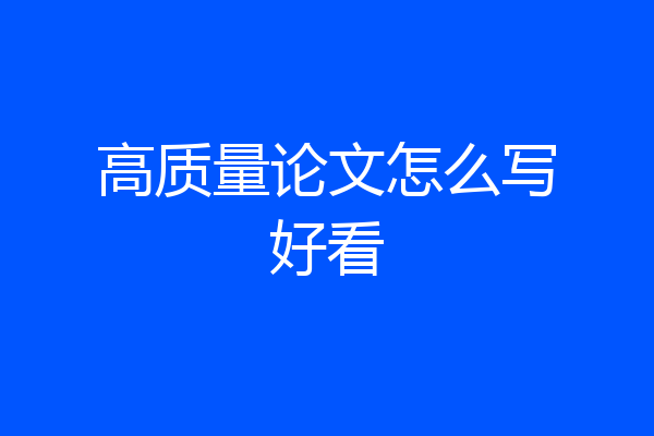 高质量论文怎么写好看