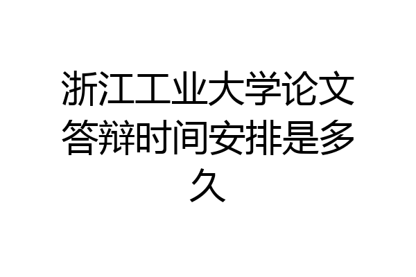 浙江工业大学论文答辩时间安排是多久