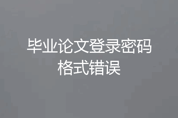毕业论文登录密码格式错误