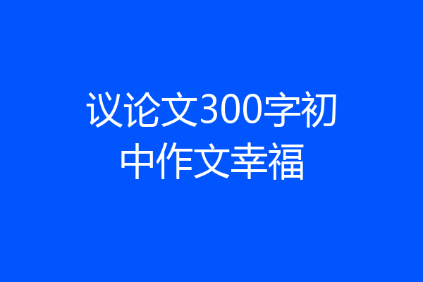 议论文300字初中作文幸福