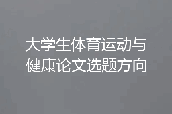 大学生体育运动与健康论文选题方向