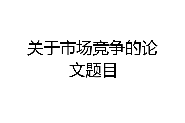 关于市场竞争的论文题目