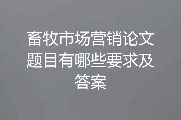 畜牧市场营销论文题目有哪些要求及答案