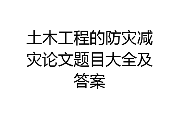 土木工程的防灾减灾论文题目大全及答案