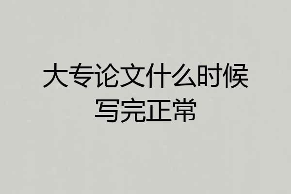 大专论文什么时候写完正常