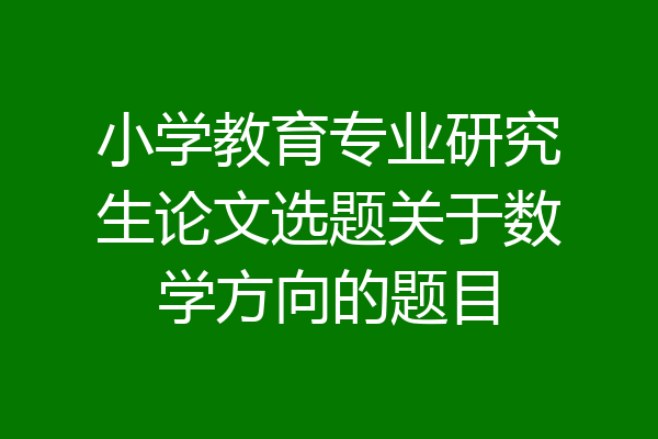 小学教育专业研究生论文选题关于数学方向的题目